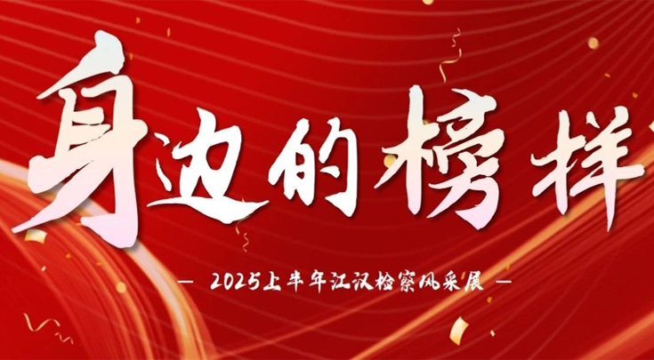 身边的榜样 | 2025上半年江汉检察风采展（一）