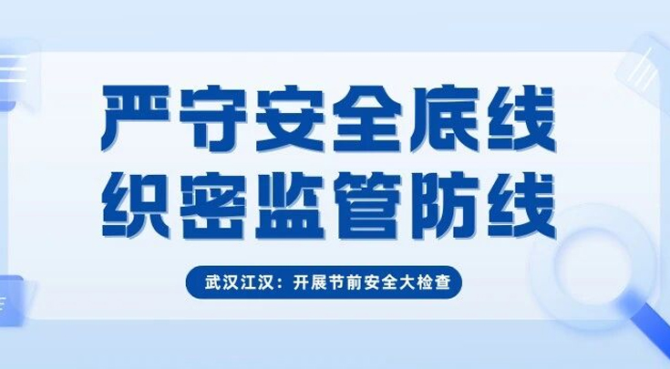 武汉江汉：严守安全底线 织密监管防线